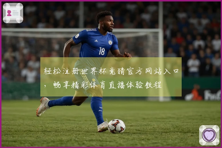 轻松注册世界杯竞猜官方网站入口，畅享精彩体育直播体验教程