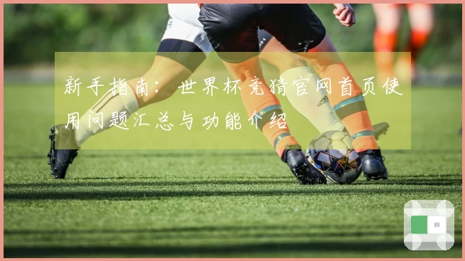 新手指南：世界杯竞猜官网首页使用问题汇总与功能介绍