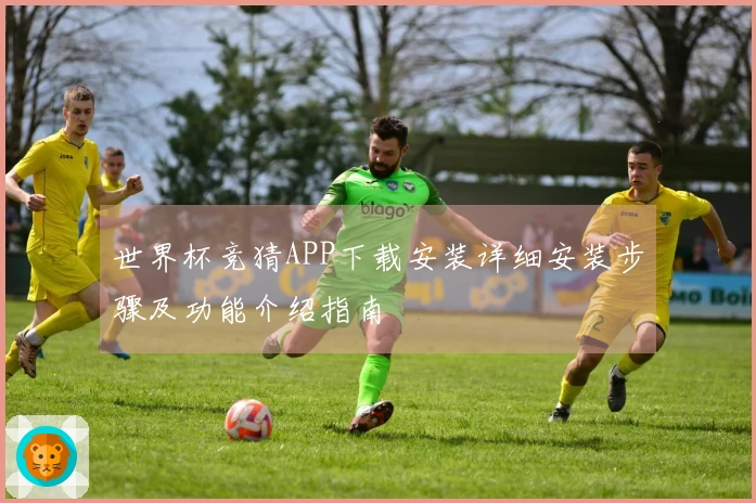 世界杯竞猜APP下载安装详细安装步骤及功能介绍指南