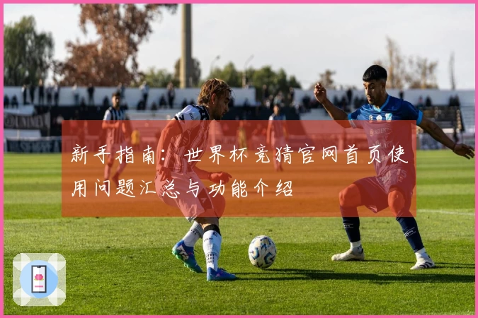新手指南：世界杯竞猜官网首页使用问题汇总与功能介绍