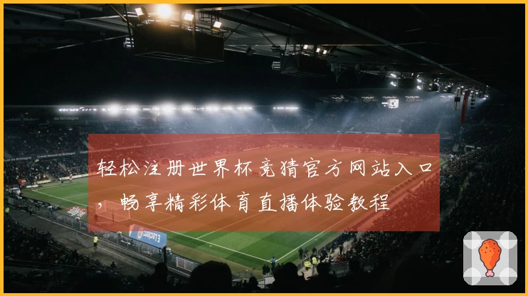 轻松注册世界杯竞猜官方网站入口，畅享精彩体育直播体验教程