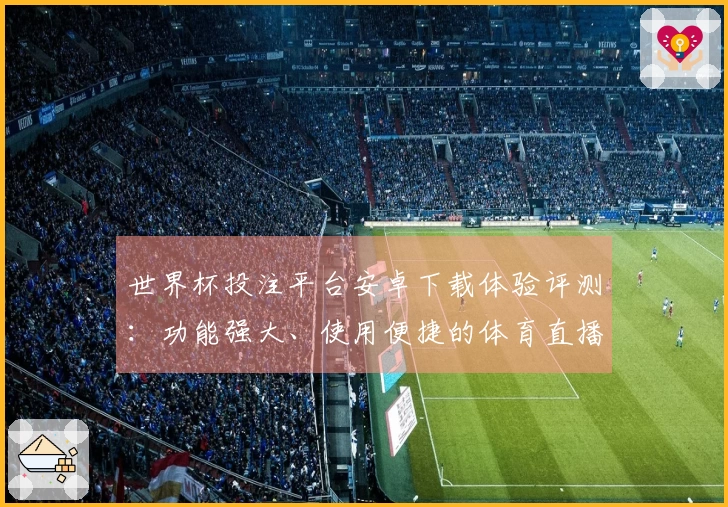 世界杯投注平台安卓下载体验评测：功能强大、使用便捷的体育直播平台推荐